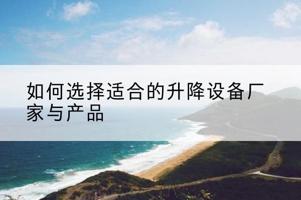 陈仓电动升降平台厂家-如何选择适合的升降设备厂家与产品