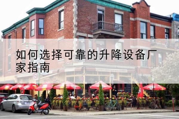 陈仓电动升降机厂家-如何选择可靠的升降设备厂家指南