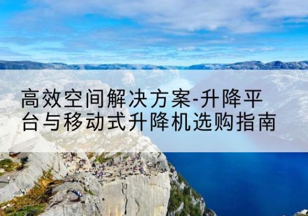 陈仓升降平台厂家-*空间解决方案-升降平台与移动式升降机选购指南