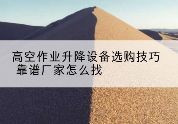 陈仓电动升降平台厂家推荐-高空作业升降设备选购技巧 靠谱厂家怎么找