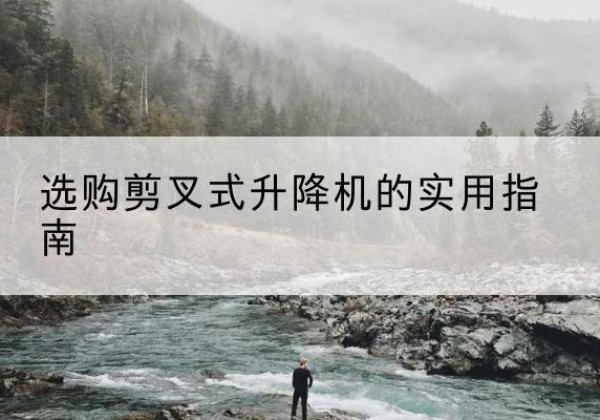 陈仓剪叉式升降机怎么选-选购剪叉式升降机的实用指南