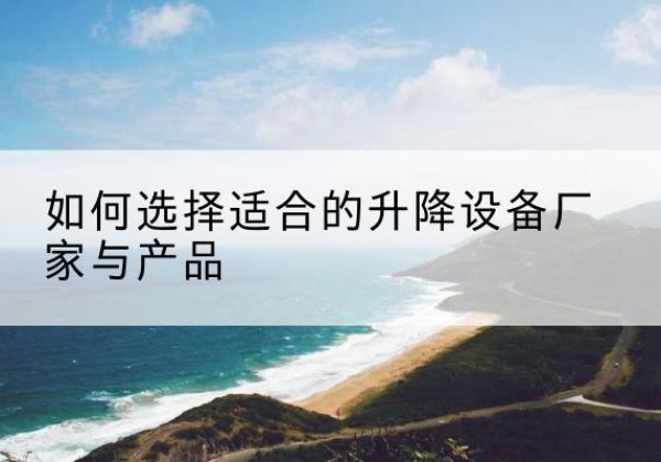 陈仓电动升降平台厂家-如何选择适合的升降设备厂家与产品