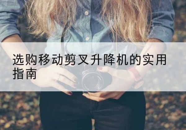陈仓移动剪叉升降机怎么选-选购移动剪叉升降机的实用指南